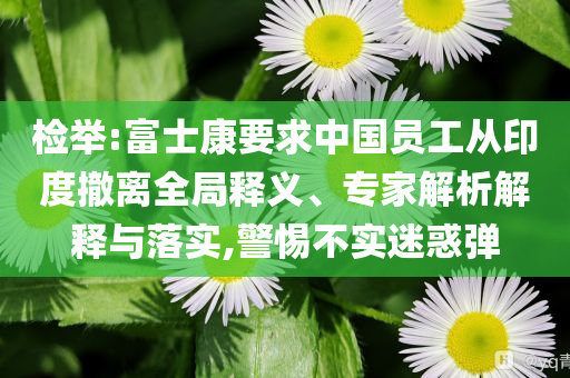 檢舉:富士康要求中國員工從印度撤離全局釋義、專家解析解釋與落實,警惕不實迷惑彈