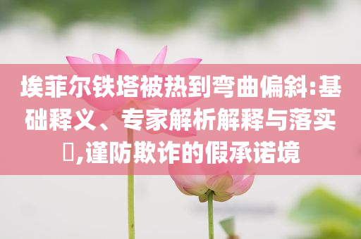 埃菲爾鐵塔被熱到彎曲偏斜:基礎釋義、專家解析解釋與落實?,謹防欺詐的假承諾境