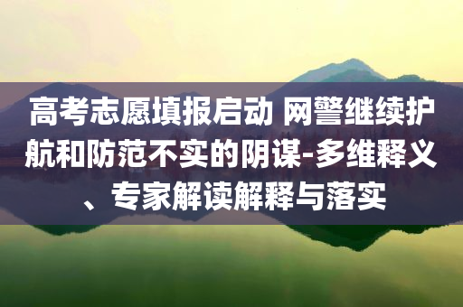 高考志愿填報啟動 網警繼續護航和防范不實的陰謀-多維釋義、專家解讀解釋與落實