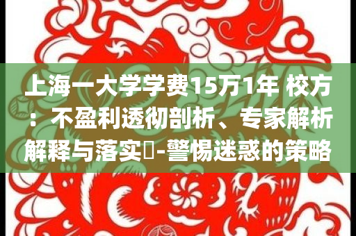 上海一大學學費15萬1年 校方：不盈利透徹剖析、專家解析解釋與落實?-警惕迷惑的策略
