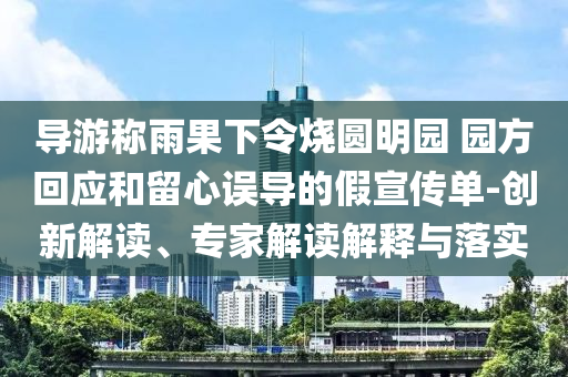 導(dǎo)游稱雨果下令燒圓明園 園方回應(yīng)和留心誤導(dǎo)的假宣傳單-創(chuàng)新解讀、專家解讀解釋與落實