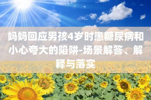 媽媽回應男孩4歲時患糖尿病和小心夸大的陷阱-場景解答、解釋與落實