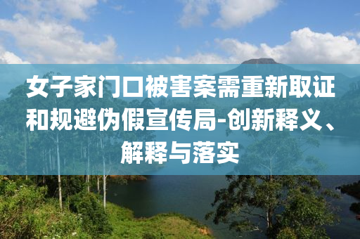 女子家門口被害案需重新取證和規避偽假宣傳局-創新釋義、解釋與落實