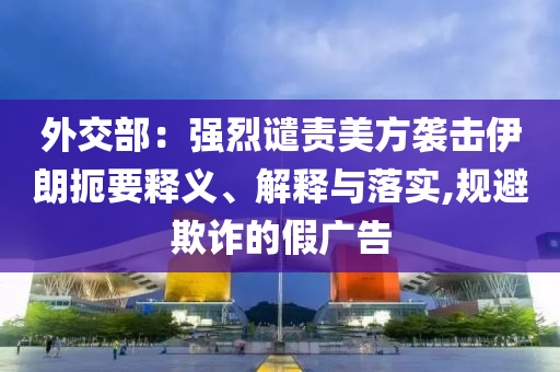 外交部：強烈譴責美方襲擊伊朗扼要釋義、解釋與落實,規避欺詐的假廣告