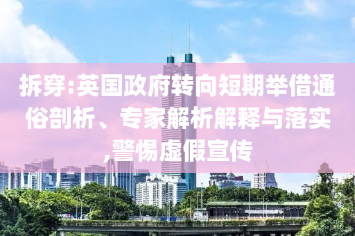 拆穿:英國政府轉(zhuǎn)向短期舉借通俗剖析、專家解析解釋與落實,警惕虛假宣傳