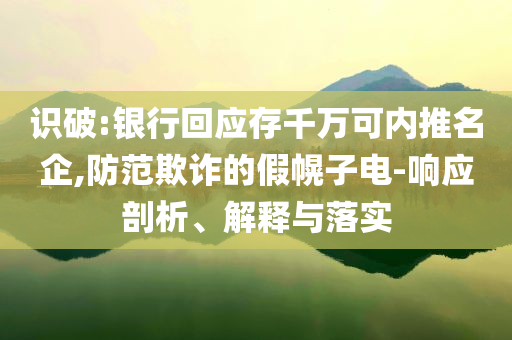 識破:銀行回應存千萬可內推名企,防范欺詐的假幌子電-響應剖析、解釋與落實