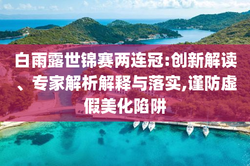 白雨露世錦賽兩連冠:創(chuàng)新解讀、專家解析解釋與落實(shí),謹(jǐn)防虛假美化陷阱
