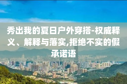 秀出我的夏日戶外穿搭-權威釋義、解釋與落實,拒絕不實的假承諾語
