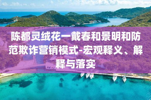 陳都靈絨花一戴春和景明和防范欺詐營銷模式-宏觀釋義、解釋與落實