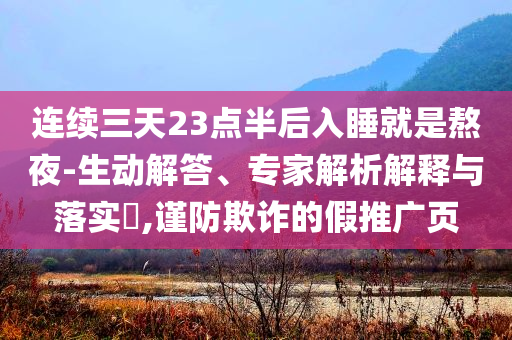 連續三天23點半后入睡就是熬夜-生動解答、專家解析解釋與落實?,謹防欺詐的假推廣頁