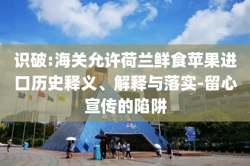 識破:海關允許荷蘭鮮食蘋果進口歷史釋義、解釋與落實-留心宣傳的陷阱