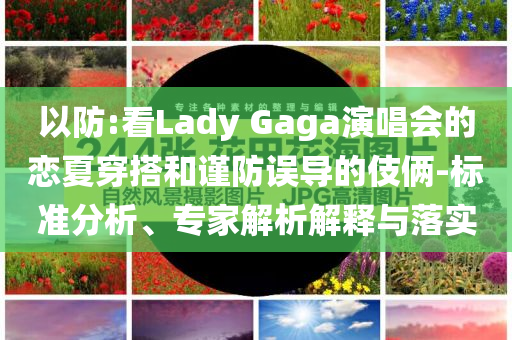 以防:看Lady Gaga演唱會的戀夏穿搭和謹防誤導的伎倆-標準分析、專家解析解釋與落實