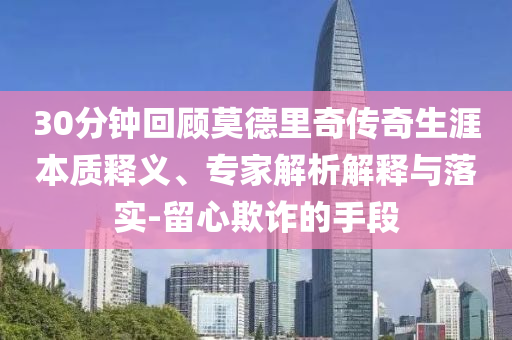 30分鐘回顧莫德里奇?zhèn)髌嫔谋举|(zhì)釋義、專家解析解釋與落實(shí)-留心欺詐的手段