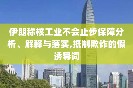 伊朗稱核工業不會止步保障分析、解釋與落實,抵制欺詐的假誘導詞