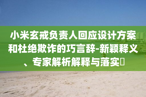 小米玄戒負(fù)責(zé)人回應(yīng)設(shè)計(jì)方案和杜絕欺詐的巧言辭-新穎釋義、專家解析解釋與落實(shí)?