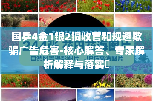 國乒4金1銀2銅收官和規避欺騙廣告危害-核心解答、專家解析解釋與落實?