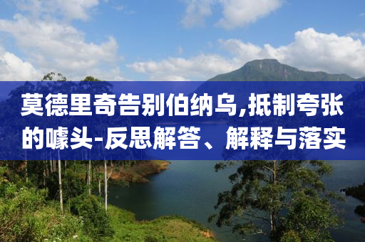 莫德里奇告別伯納烏,抵制夸張的噱頭-反思解答、解釋與落實