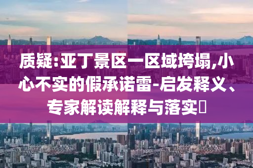 質疑:亞丁景區一區域垮塌,小心不實的假承諾雷-啟發釋義、專家解讀解釋與落實?