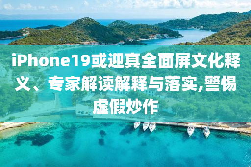 iPhone19或迎真全面屏文化釋義、專家解讀解釋與落實,警惕虛假炒作