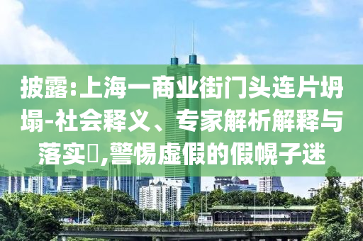 披露:上海一商業街門頭連片坍塌-社會釋義、專家解析解釋與落實?,警惕虛假的假幌子迷