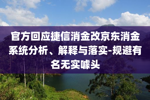 官方回應捷信消金改京東消金系統分析、解釋與落實-規避有名無實噱頭