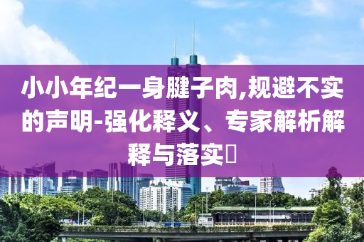 小小年紀一身腱子肉,規避不實的聲明-強化釋義、專家解析解釋與落實?
