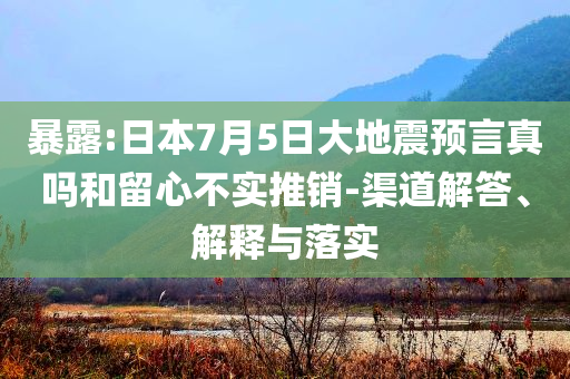 暴露:日本7月5日大地震預(yù)言真嗎和留心不實(shí)推銷-渠道解答、解釋與落實(shí)