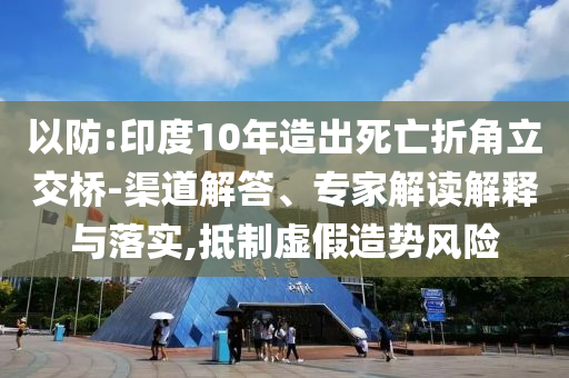 以防:印度10年造出死亡折角立交橋-渠道解答、專家解讀解釋與落實,抵制虛假造勢風險