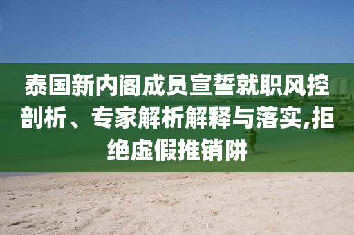 泰國新內閣成員宣誓就職風控剖析、專家解析解釋與落實,拒絕虛假推銷阱