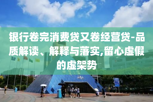 銀行卷完消費貸又卷經營貸-品質解讀、解釋與落實,留心虛假的虛架勢