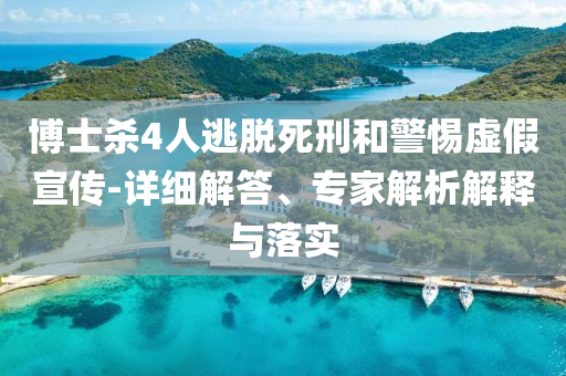 博士殺4人逃脫死刑和警惕虛假宣傳-詳細(xì)解答、專家解析解釋與落實(shí)
