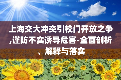 上海交大沖突引校門開(kāi)放之爭(zhēng),謹(jǐn)防不實(shí)誘導(dǎo)危害-全面剖析、解釋與落實(shí)