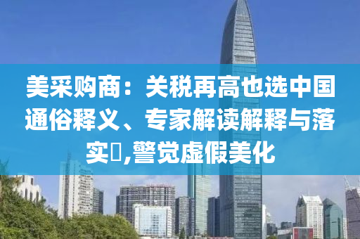 美采購商：關(guān)稅再高也選中國通俗釋義、專家解讀解釋與落實(shí)?,警覺虛假美化