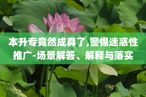 本升專竟然成真了,警惕迷惑性推廣-場(chǎng)景解答、解釋與落實(shí)