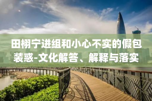 田栩寧進組和小心不實的假包裝惑-文化解答、解釋與落實