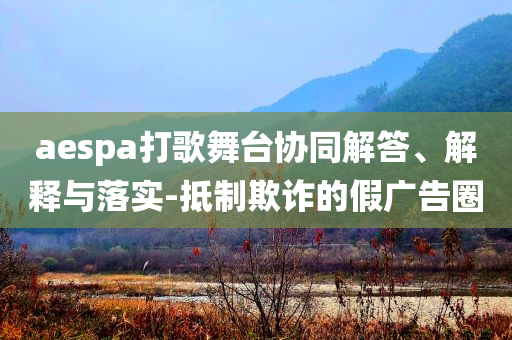 aespa打歌舞臺協同解答、解釋與落實-抵制欺詐的假廣告圈