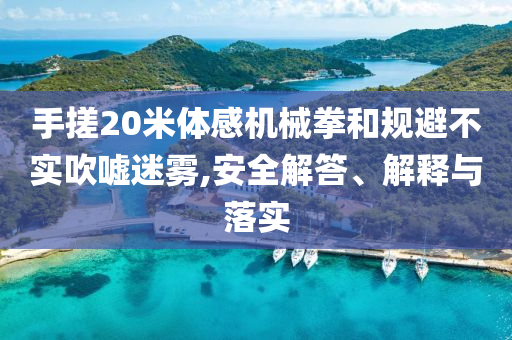 手搓20米體感機械拳和規避不實吹噓迷霧,安全解答、解釋與落實