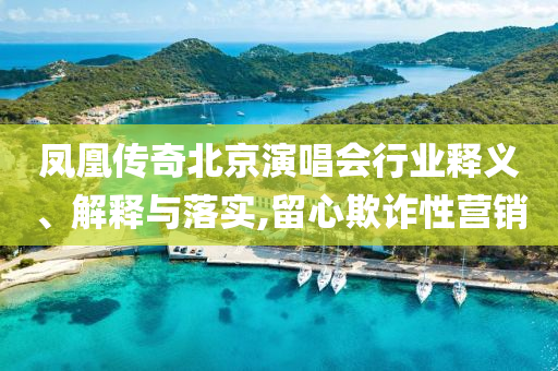 鳳凰傳奇北京演唱會行業釋義、解釋與落實,留心欺詐性營銷