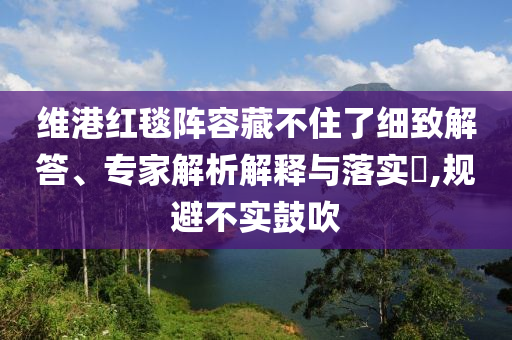 維港紅毯陣容藏不住了細致解答、專家解析解釋與落實?,規避不實鼓吹