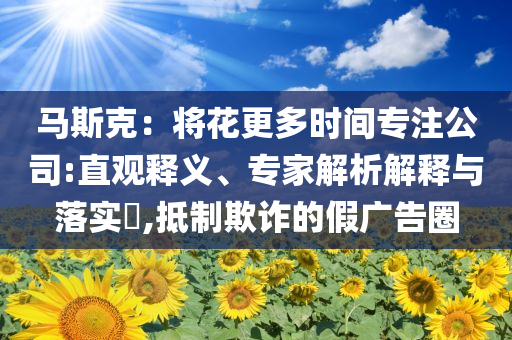 馬斯克：將花更多時間專注公司:直觀釋義、專家解析解釋與落實?,抵制欺詐的假廣告圈