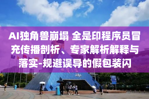 AI獨角獸崩塌 全是印程序員冒充傳播剖析、專家解析解釋與落實-規避誤導的假包裝閃