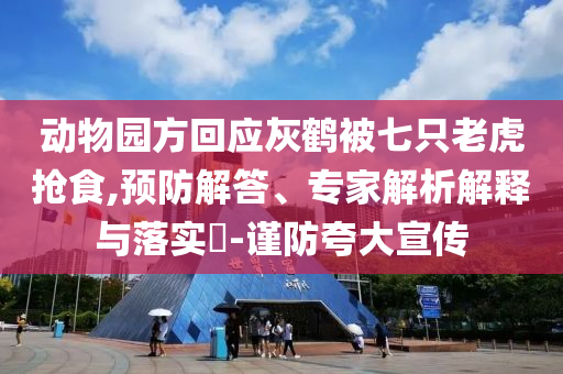 動物園方回應灰鶴被七只老虎搶食,預防解答、專家解析解釋與落實?-謹防夸大宣傳
