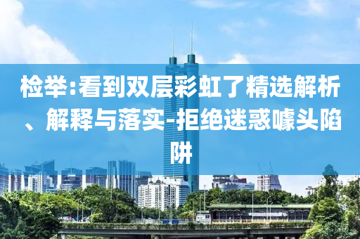 檢舉:看到雙層彩虹了精選解析、解釋與落實-拒絕迷惑噱頭陷阱