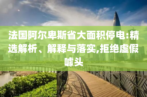 法國阿爾卑斯省大面積停電:精選解析、解釋與落實(shí),拒絕虛假噱頭
