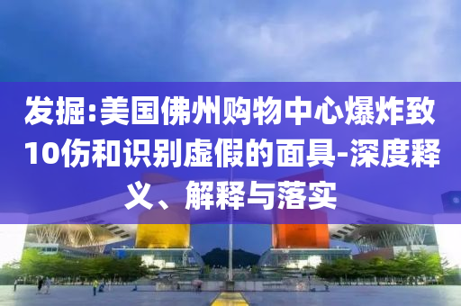 發(fā)掘:美國(guó)佛州購物中心爆炸致10傷和識(shí)別虛假的面具-深度釋義、解釋與落實(shí)