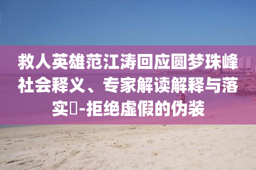 救人英雄范江濤回應圓夢珠峰社會釋義、專家解讀解釋與落實?-拒絕虛假的偽裝