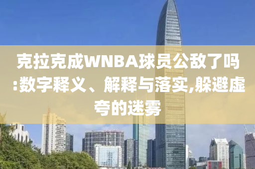 克拉克成WNBA球員公敵了嗎:數(shù)字釋義、解釋與落實(shí),躲避虛夸的迷霧