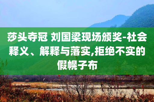 莎頭奪冠 劉國梁現場頒獎-社會釋義、解釋與落實,拒絕不實的假幌子布