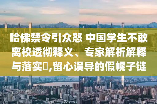 哈佛禁令引眾怒 中國學生不敢離校透徹釋義、專家解析解釋與落實?,留心誤導的假幌子鏈