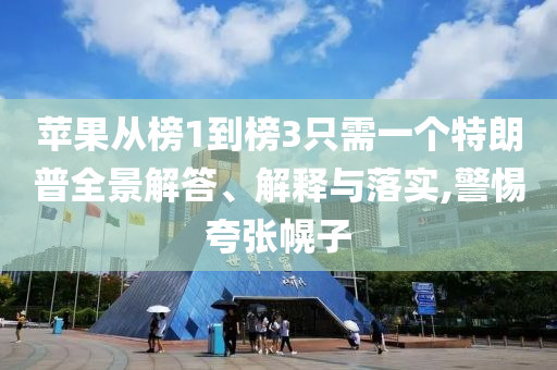蘋果從榜1到榜3只需一個特朗普全景解答、解釋與落實,警惕夸張幌子